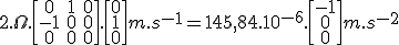 LaTeX: 2.\Omega.\begin{bmatrix}0 &1 &0\\-1 &0 &0\\0 &0 &0 \end{bmatrix}. \begin{bmatrix}0 \\1 \\ 0 \end{bmatrix} m.s^{-1} = 145,84. 10^{-6}.\begin{bmatrix}-1 \\0 \\ 0 \end{bmatrix} m.s^{-2}